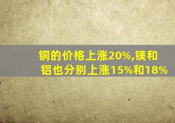 铜的价格上涨20%,镁和铝也分别上涨15%和18%