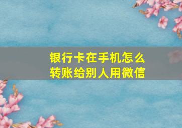 银行卡在手机怎么转账给别人用微信