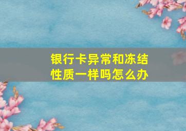 银行卡异常和冻结性质一样吗怎么办