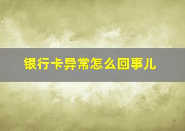 银行卡异常怎么回事儿