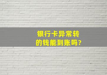 银行卡异常转的钱能到账吗?