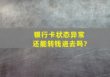 银行卡状态异常还能转钱进去吗?