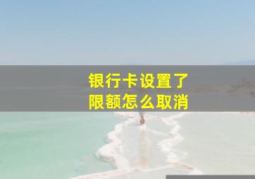 银行卡设置了限额怎么取消