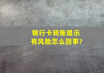 银行卡转账提示有风险怎么回事?