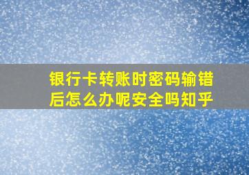 银行卡转账时密码输错后怎么办呢安全吗知乎