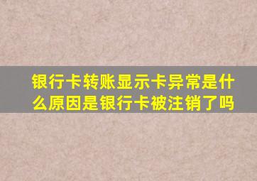 银行卡转账显示卡异常是什么原因是银行卡被注销了吗