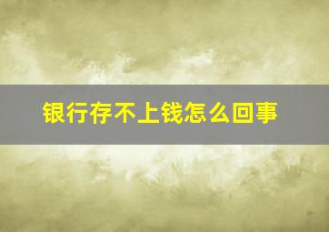 银行存不上钱怎么回事