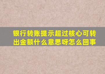 银行转账提示超过核心可转出金额什么意思呀怎么回事