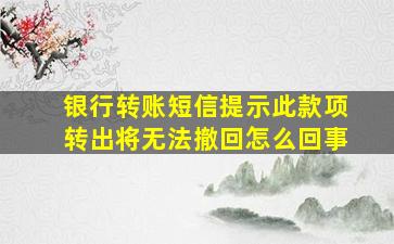 银行转账短信提示此款项转出将无法撤回怎么回事