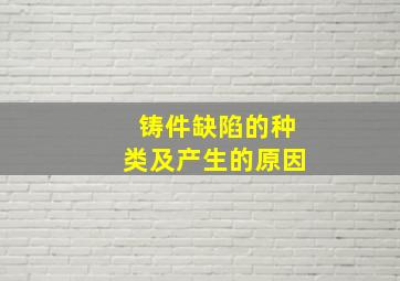 铸件缺陷的种类及产生的原因