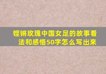 铿锵玫瑰中国女足的故事看法和感悟50字怎么写出来