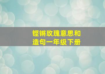 铿锵玫瑰意思和造句一年级下册