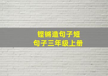 铿锵造句子短句子三年级上册