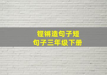 铿锵造句子短句子三年级下册