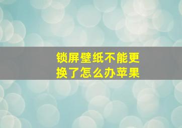 锁屏壁纸不能更换了怎么办苹果