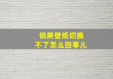 锁屏壁纸切换不了怎么回事儿