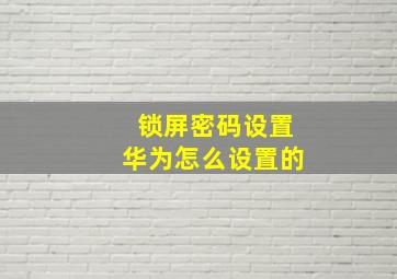 锁屏密码设置华为怎么设置的