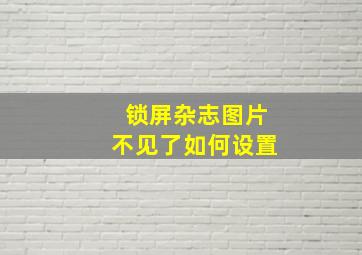 锁屏杂志图片不见了如何设置