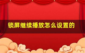 锁屏继续播放怎么设置的