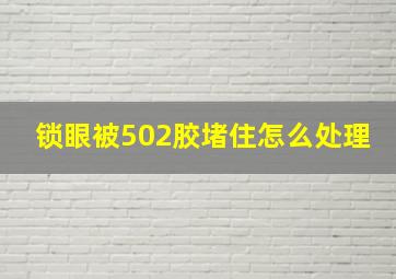 锁眼被502胶堵住怎么处理