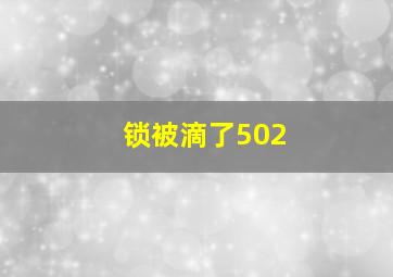 锁被滴了502