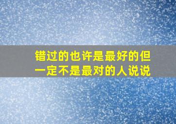 错过的也许是最好的但一定不是最对的人说说