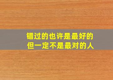 错过的也许是最好的 但一定不是最对的人