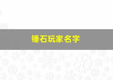 锤石玩家名字