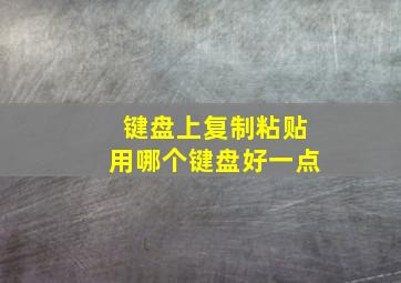 键盘上复制粘贴用哪个键盘好一点