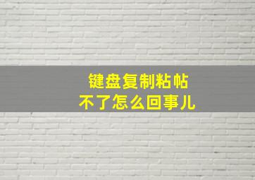 键盘复制粘帖不了怎么回事儿