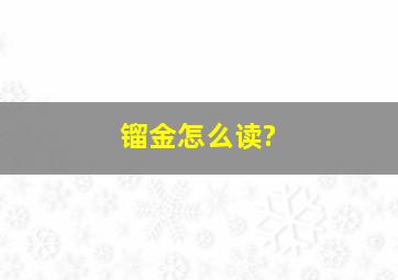 镏金怎么读?