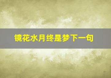 镜花水月终是梦下一句