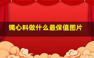 镯心料做什么最保值图片