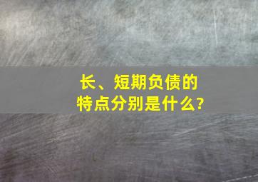 长、短期负债的特点分别是什么?