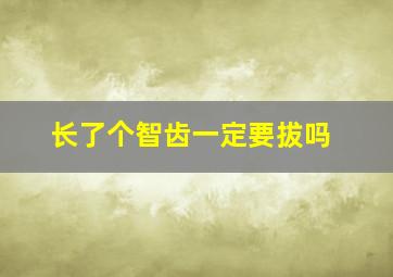 长了个智齿一定要拔吗