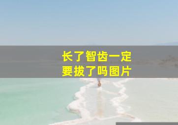 长了智齿一定要拔了吗图片