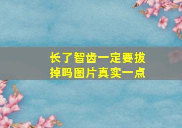 长了智齿一定要拔掉吗图片真实一点