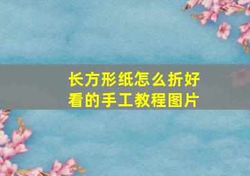 长方形纸怎么折好看的手工教程图片