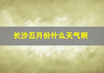 长沙五月份什么天气啊