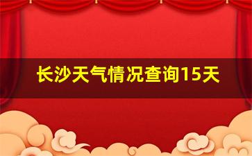 长沙天气情况查询15天