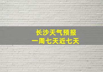 长沙天气预报一周七天近七天