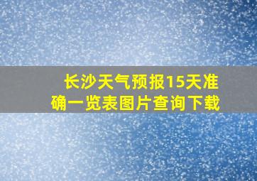 长沙天气预报15天准确一览表图片查询下载