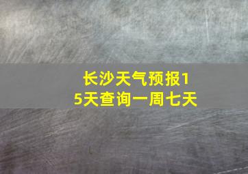 长沙天气预报15天查询一周七天