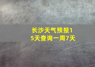 长沙天气预报15天查询一周7天