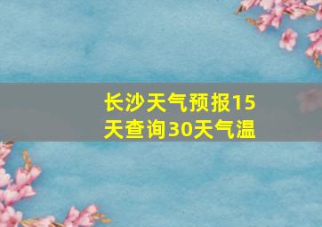 长沙天气预报15天查询30天气温