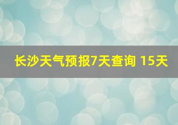 长沙天气预报7天查询 15天