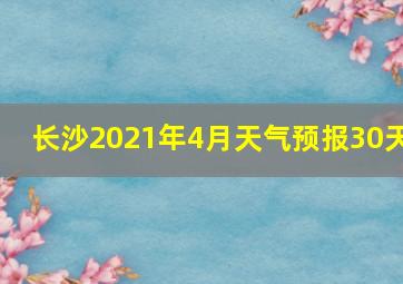 长沙2021年4月天气预报30天