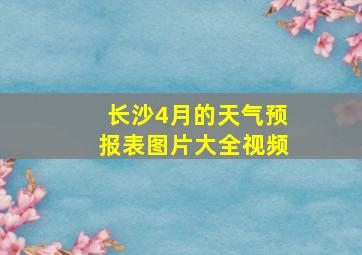 长沙4月的天气预报表图片大全视频