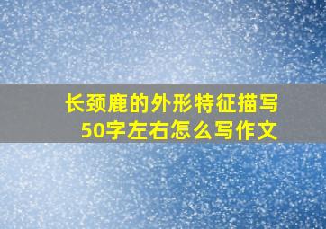 长颈鹿的外形特征描写50字左右怎么写作文