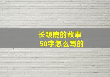 长颈鹿的故事50字怎么写的